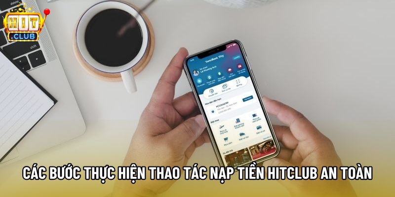 Các bước thực hiện thao tác nạp tiền Hitclub an toàn