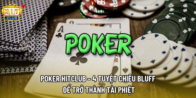 Poker Hitclub – 4 Tuyệt Chiêu Bluff Để Trở Thành Tài Phiệt